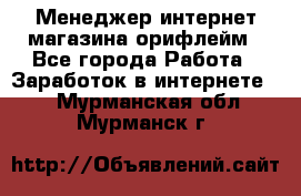 Менеджер интернет-магазина орифлейм - Все города Работа » Заработок в интернете   . Мурманская обл.,Мурманск г.